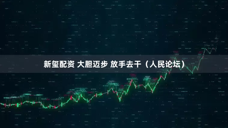 新玺配资 大胆迈步 放手去干（人民论坛）